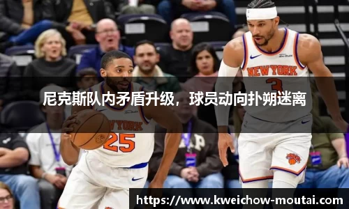 尼克斯队内矛盾升级，球员动向扑朔迷离