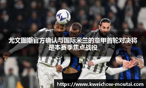 尤文图斯官方确认与国际米兰的意甲首轮对决将是本赛季焦点战役