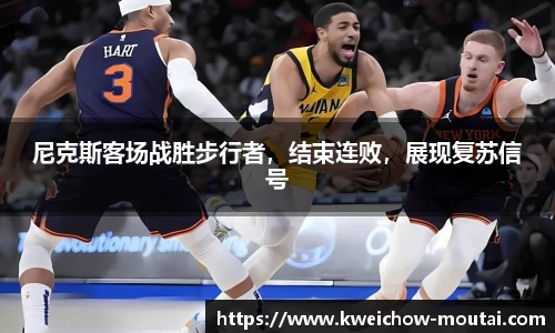 尼克斯客场战胜步行者，结束连败，展现复苏信号
