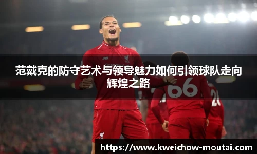 范戴克的防守艺术与领导魅力如何引领球队走向辉煌之路
